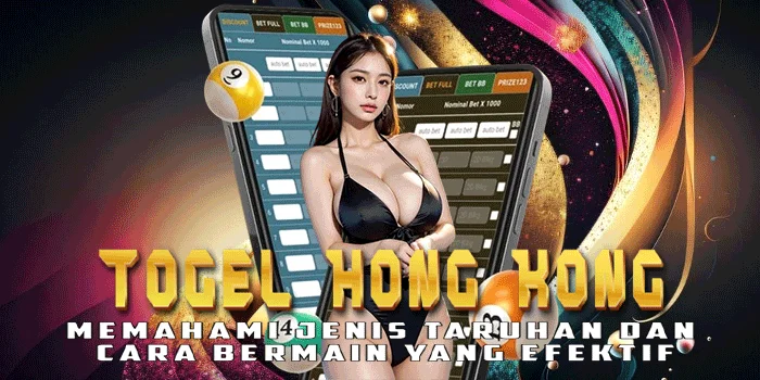 Togel Hong Kong - Memahami Jenis Taruhan dan Cara Bermain yang Efektif