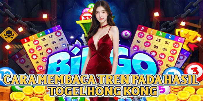 Cara Membaca Tren Pada Hasil Togel Hong Kong