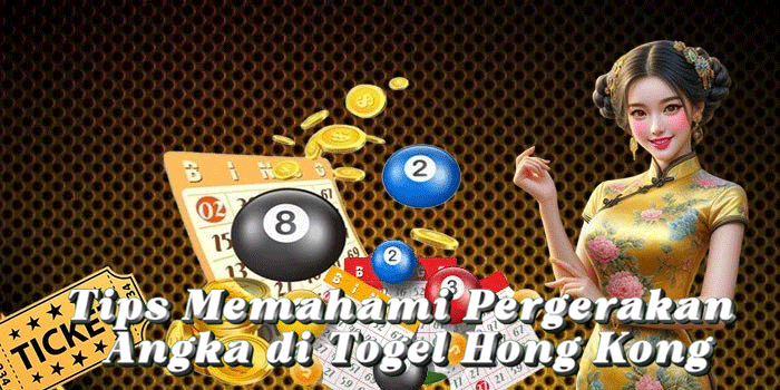 Tips Memahami Pergerakan Angka di Togel Hong Kong