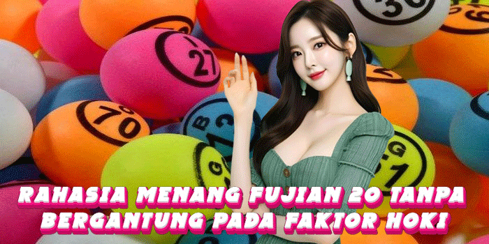 Rahasia Menang Fujian 20 Tanpa Bergantung Pada Faktor Hoki