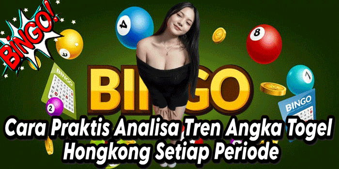 Cara Praktis Analisa Tren Angka Togel Hongkong Setiap Periode