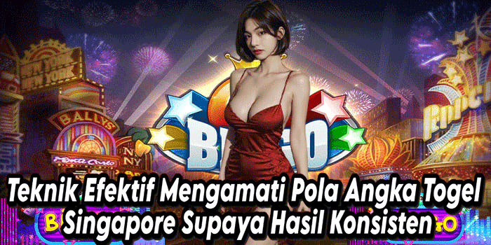 Teknik Efektif Mengamati Pola Angka Togel Singapore Supaya Hasil Konsisten